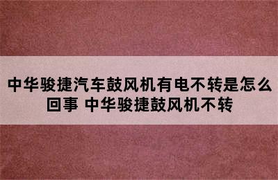 中华骏捷汽车鼓风机有电不转是怎么回事 中华骏捷鼓风机不转